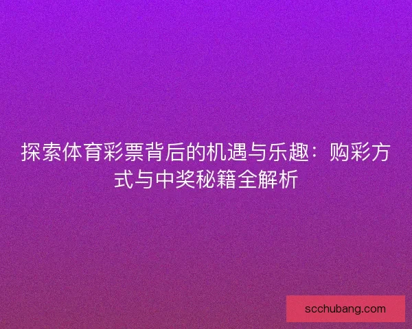 探索体育彩票背后的机遇与乐趣：购彩方式与中奖秘籍全解析