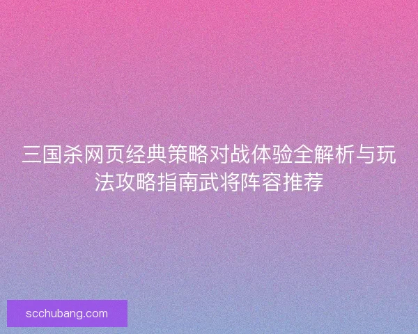 三国杀网页经典策略对战体验全解析与玩法攻略指南武将阵容推荐
