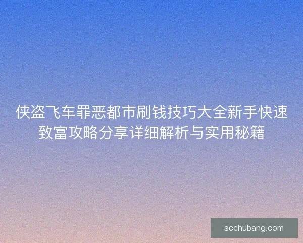 侠盗飞车罪恶都市刷钱技巧大全新手快速致富攻略分享详细解析与实用秘籍