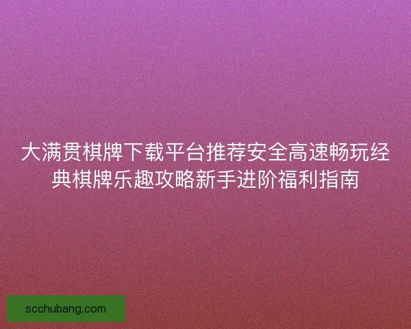 大满贯棋牌下载平台推荐安全高速畅玩经典棋牌乐趣攻略新手进阶福利指南 大满贯棋牌下载平台推荐安全高速畅玩经典棋牌乐趣攻略新手进阶福利指南