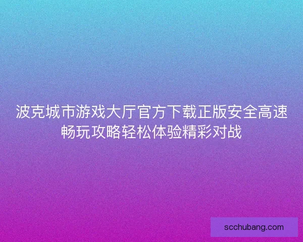 波克城市游戏大厅官方下载正版安全高速畅玩攻略轻松体验精彩对战 波克城市游戏大厅官方下载正版安全高速畅玩攻略轻松体验精彩对战