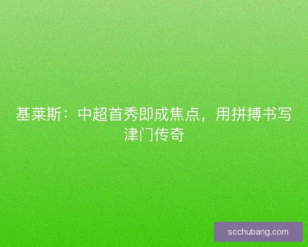 基莱斯：中超首秀即成焦点，用拼搏书写津门传奇
