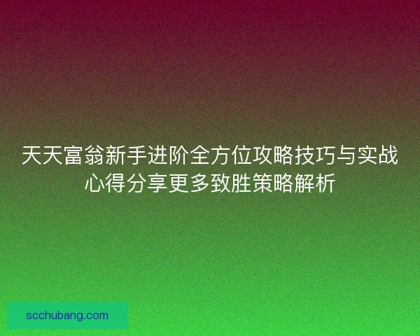 天天富翁新手进阶全方位攻略技巧与实战心得分享更多致胜策略解析