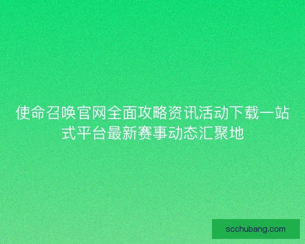 使命召唤官网全面攻略资讯活动下载一站式平台最新赛事动态汇聚地 使命召唤官网全面攻略资讯活动下载一站式平台最新赛事动态汇聚地