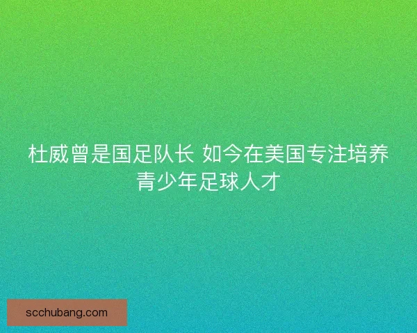 杜威曾是国足队长 如今在美国专注培养青少年足球人才 杜威曾是国足队长 如今在美国专注培养青少年足球人才