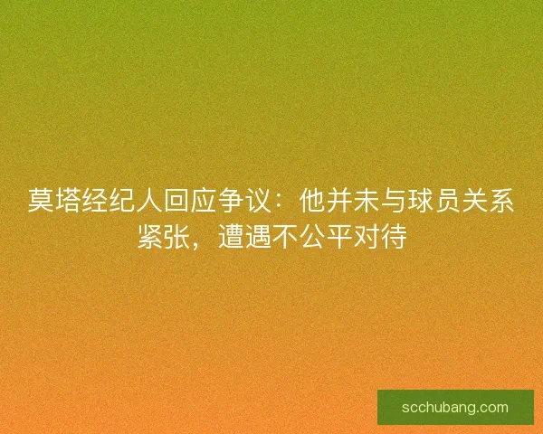 莫塔经纪人回应争议:他并未与球员关系紧张,遭遇不公平对待 莫塔经纪人回应争议:他并未与球员关系紧张,遭遇不公平对待