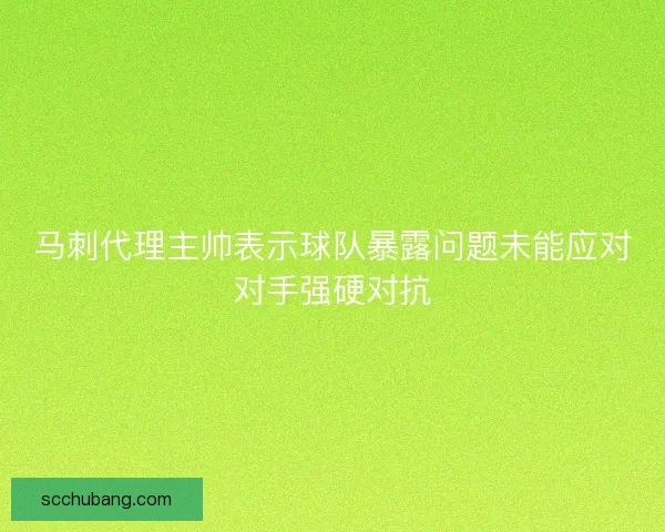 马刺代理主帅表示球队暴露问题未能应对对手强硬对抗 马刺代理主帅表示球队暴露问题未能应对对手强硬对抗